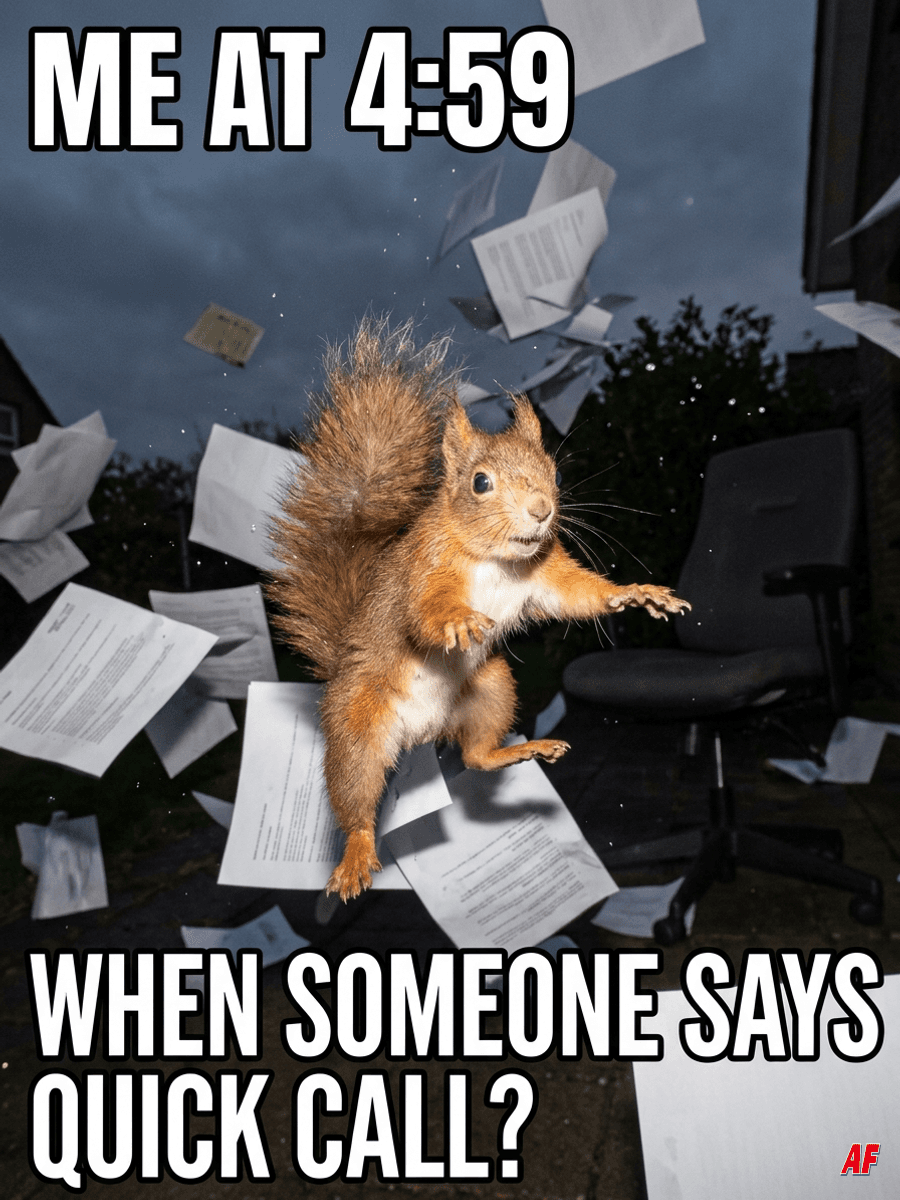 Meme: ME AT 4:59. WHEN SOMEONE SAYS QUICK CALL? A flash-lit squirrel is swept up in a whirlwind of office papers.