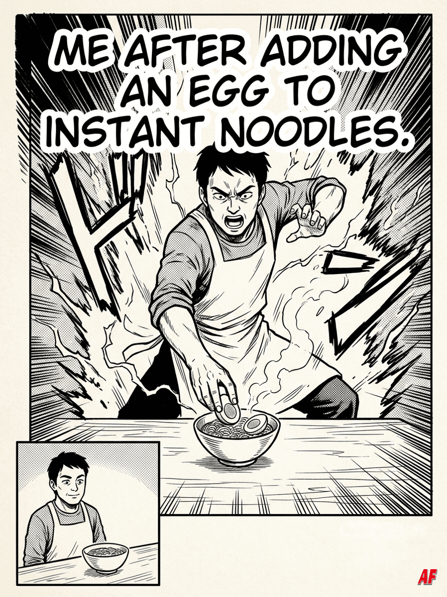 Black-and-white manga meme: ME AFTER ADDING AN EGG TO INSTANT NOODLES. A home cook adds an egg with an absurdly heroic pose.